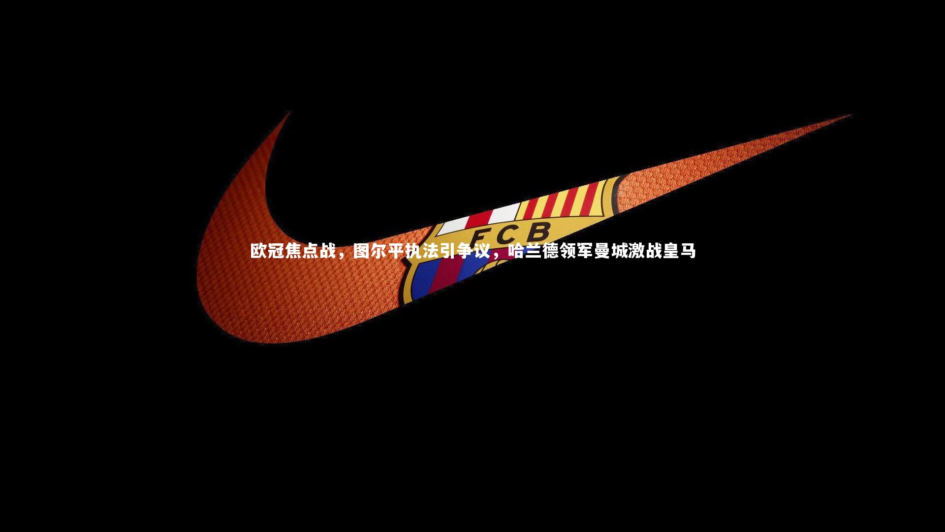 皇冠体育官网_欧冠焦点战，图尔平执法引争议，哈兰德领军曼城激战皇马