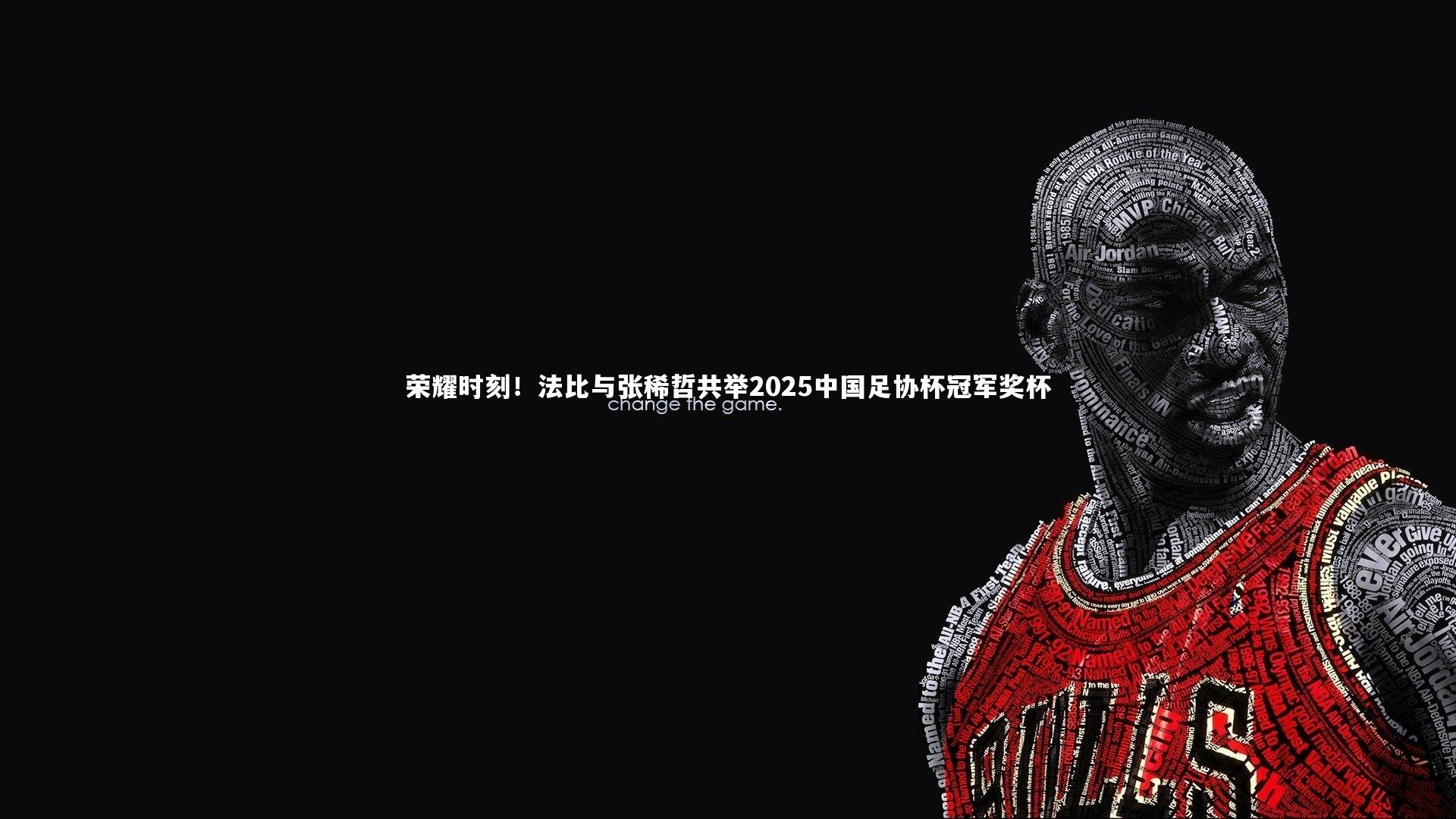 皇冠crown体育官网_荣耀时刻！法比与张稀哲共举2025中国足协杯冠军奖杯