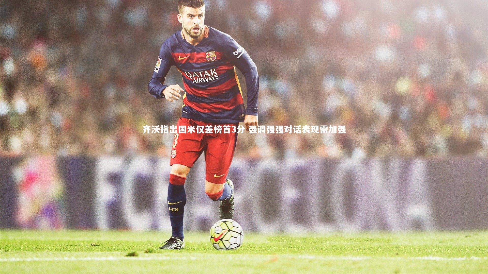 皇冠crown体育官网：齐沃指出国米仅差榜首3分 强调强强对话表现需加强