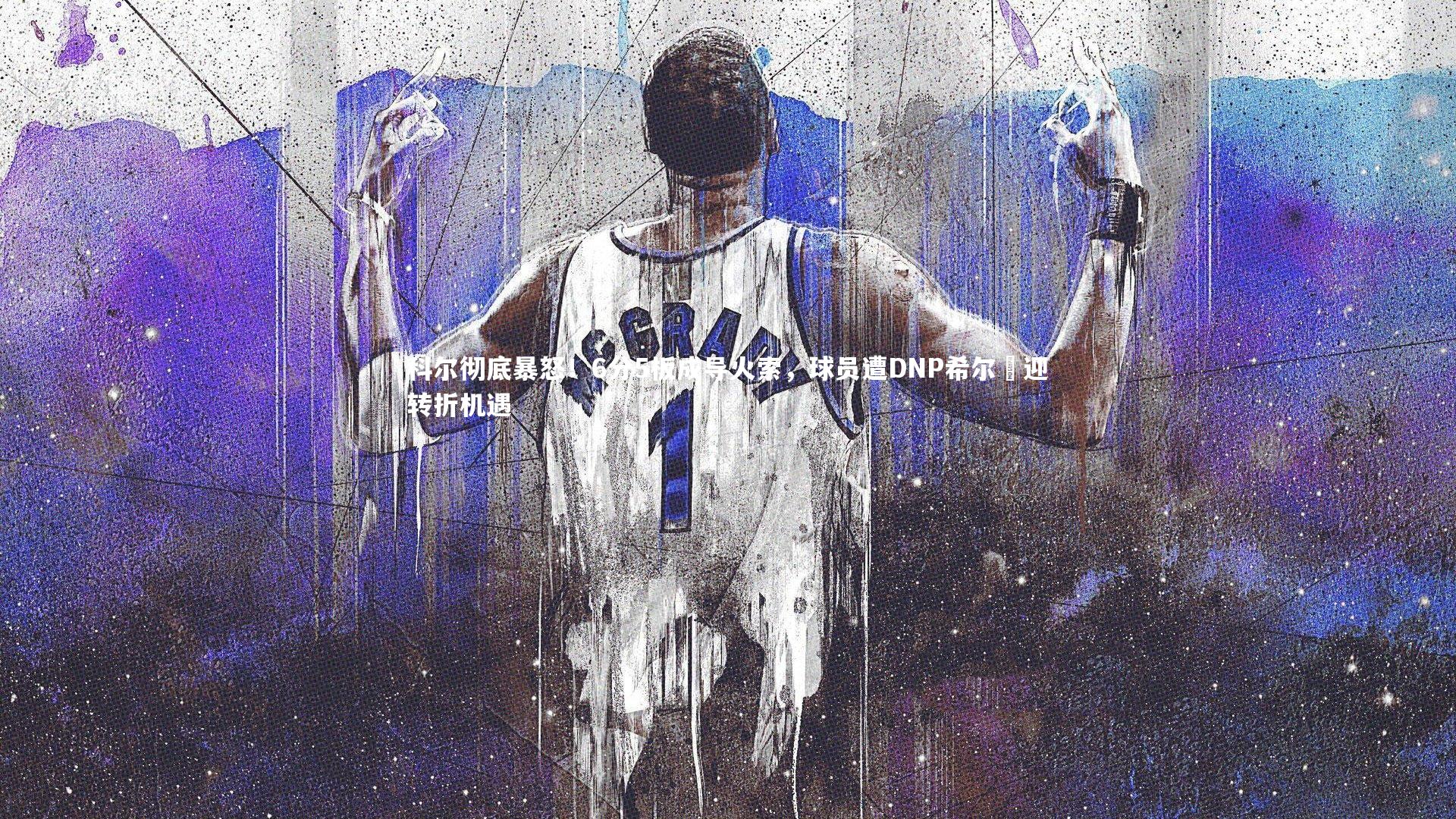 皇冠crown体育官网：科尔彻底暴怒！6分5板成导火索，球员遭DNP希尔徳迎转折机遇