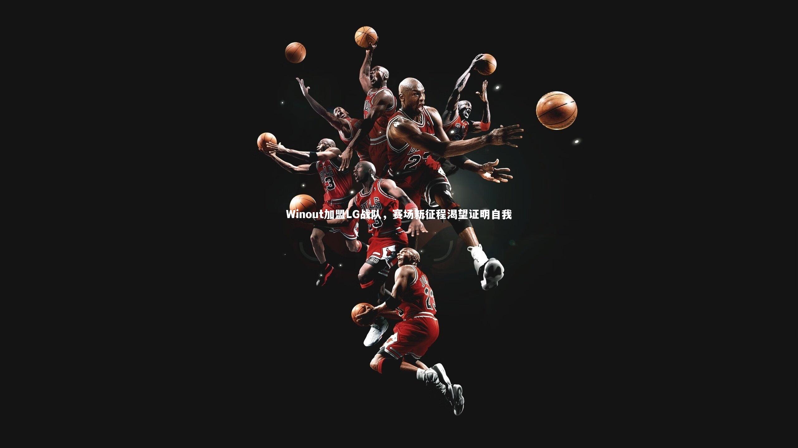 Winout加盟LG战队，赛场新征程渴望证明自我